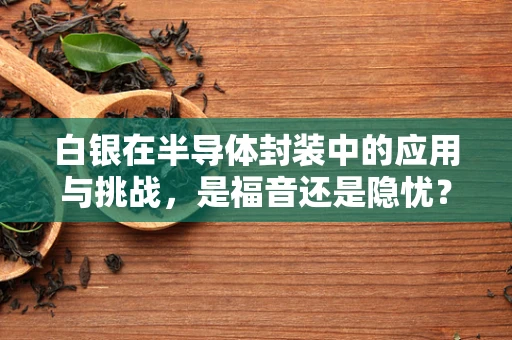 白银在半导体封装中的应用与挑战，是福音还是隐忧？