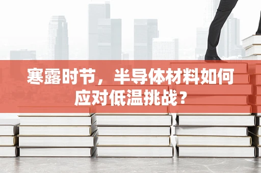寒露时节，半导体材料如何应对低温挑战？