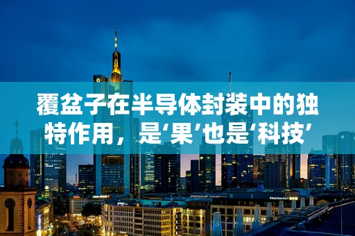 覆盆子在半导体封装中的独特作用，是‘果’也是‘科技’的桥梁吗？