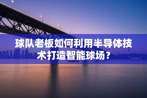 球队老板如何利用半导体技术打造智能球场？