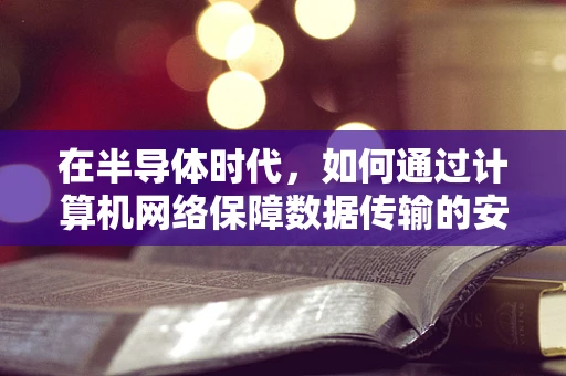 在半导体时代，如何通过计算机网络保障数据传输的安全性？
