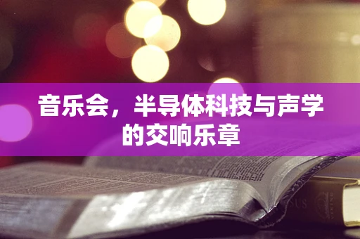 音乐会，半导体科技与声学的交响乐章