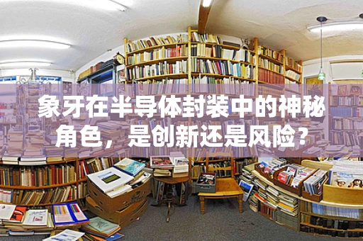 象牙在半导体封装中的神秘角色，是创新还是风险？