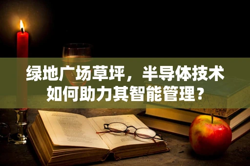 绿地广场草坪，半导体技术如何助力其智能管理？