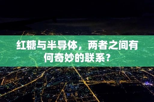 红糖与半导体，两者之间有何奇妙的联系？