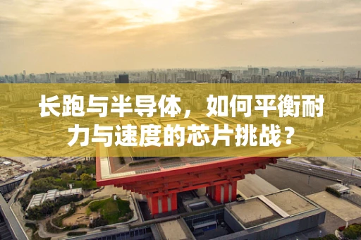 长跑与半导体，如何平衡耐力与速度的芯片挑战？