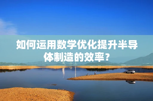 如何运用数学优化提升半导体制造的效率？