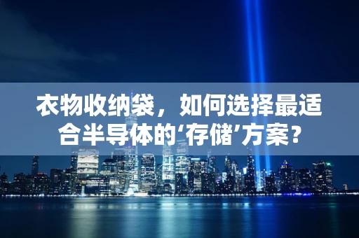 衣物收纳袋，如何选择最适合半导体的‘存储’方案？
