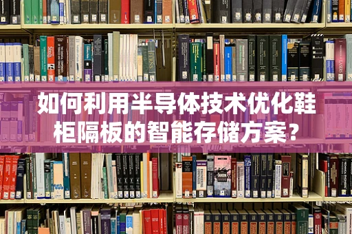 如何利用半导体技术优化鞋柜隔板的智能存储方案？