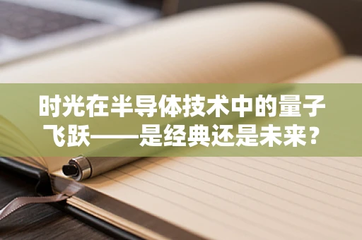 时光在半导体技术中的量子飞跃——是经典还是未来？