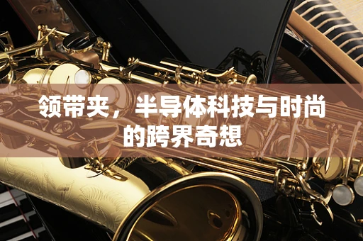 领带夹，半导体科技与时尚的跨界奇想