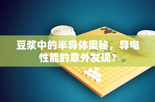 豆浆中的半导体奥秘，导电性能的意外发现？