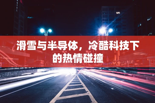 滑雪与半导体，冷酷科技下的热情碰撞