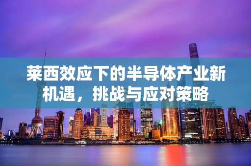 莱西效应下的半导体产业新机遇，挑战与应对策略