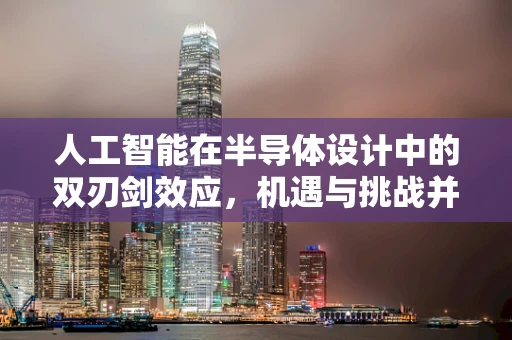 人工智能在半导体设计中的双刃剑效应，机遇与挑战并存？