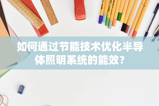 如何通过节能技术优化半导体照明系统的能效？