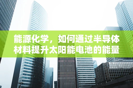 能源化学，如何通过半导体材料提升太阳能电池的能量转换效率？