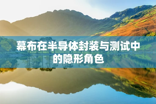 幕布在半导体封装与测试中的隐形角色