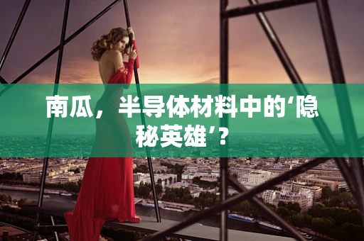 南瓜，半导体材料中的‘隐秘英雄’？