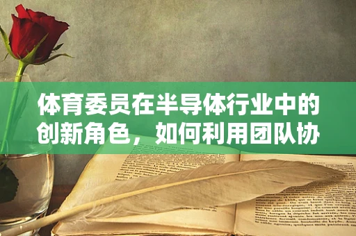 体育委员在半导体行业中的创新角色，如何利用团队协作精神激发技术革新？