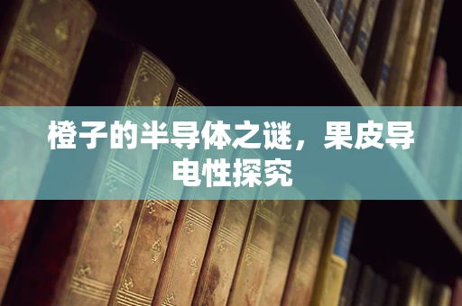 橙子的半导体之谜，果皮导电性探究