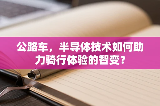 公路车，半导体技术如何助力骑行体验的智变？