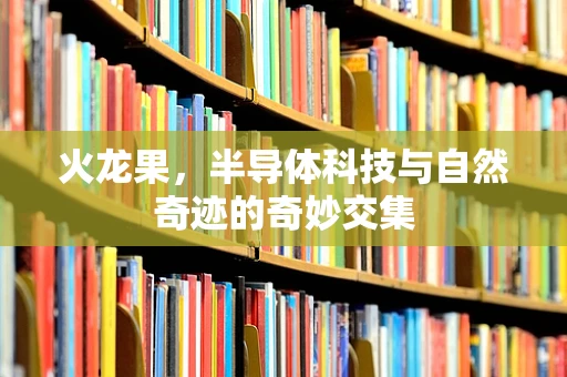 火龙果，半导体科技与自然奇迹的奇妙交集