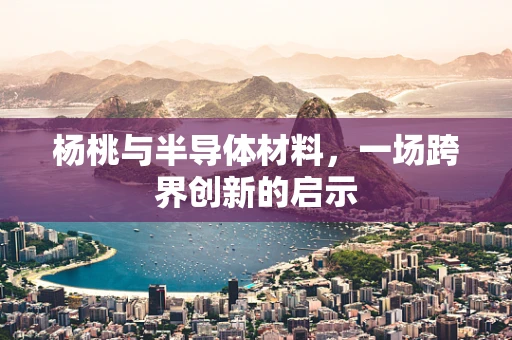 杨桃与半导体材料，一场跨界创新的启示