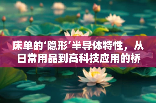 床单的‘隐形’半导体特性，从日常用品到高科技应用的桥梁？