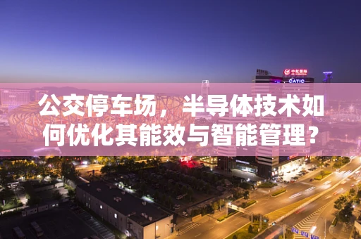 公交停车场，半导体技术如何优化其能效与智能管理？