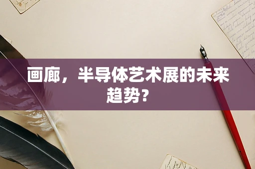 画廊，半导体艺术展的未来趋势？