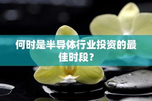 何时是半导体行业投资的最佳时段？