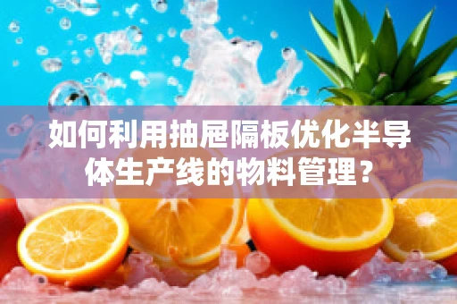 如何利用抽屉隔板优化半导体生产线的物料管理？