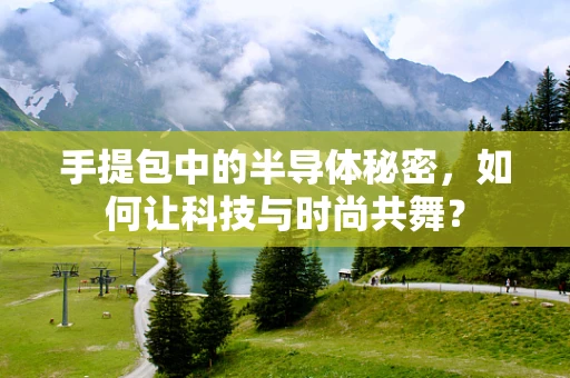 手提包中的半导体秘密，如何让科技与时尚共舞？