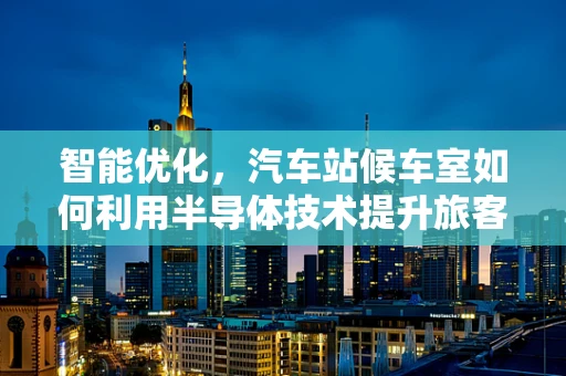智能优化，汽车站候车室如何利用半导体技术提升旅客体验？