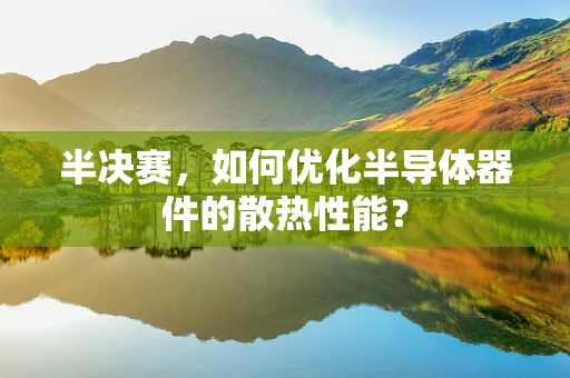 半决赛，如何优化半导体器件的散热性能？