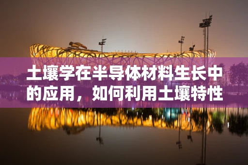 土壤学在半导体材料生长中的应用，如何利用土壤特性优化外延生长？