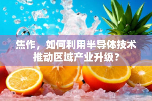焦作，如何利用半导体技术推动区域产业升级？