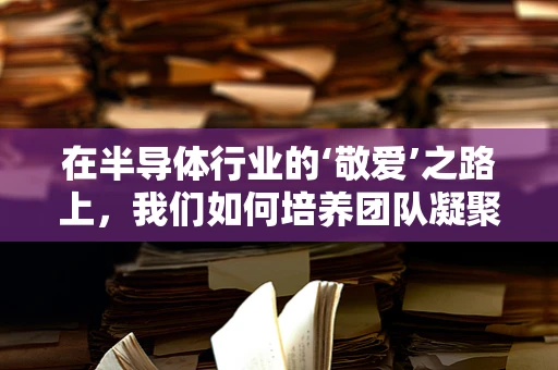 在半导体行业的‘敬爱’之路上，我们如何培养团队凝聚力？