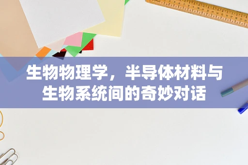 生物物理学，半导体材料与生物系统间的奇妙对话