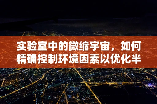实验室中的微缩宇宙，如何精确控制环境因素以优化半导体材料性能？