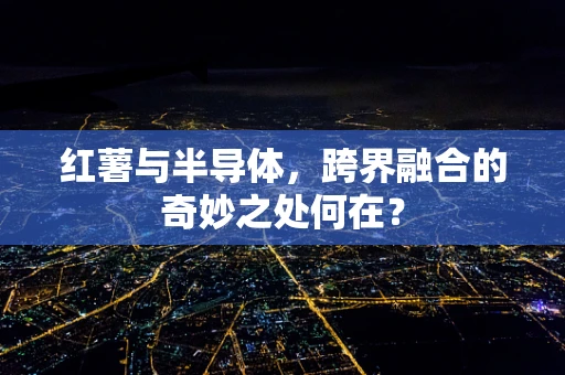 红薯与半导体，跨界融合的奇妙之处何在？