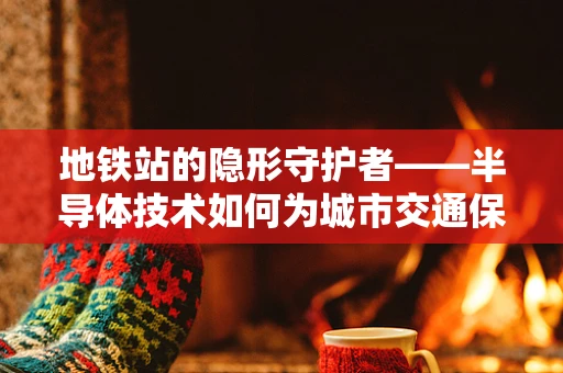 地铁站的隐形守护者——半导体技术如何为城市交通保驾护航？