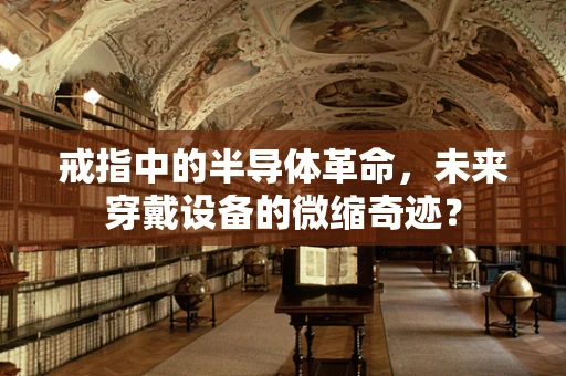 戒指中的半导体革命，未来穿戴设备的微缩奇迹？