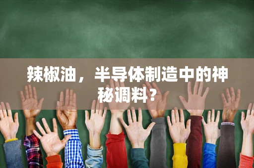 辣椒油，半导体制造中的神秘调料？