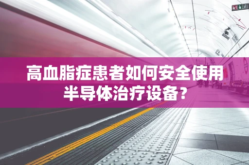 高血脂症患者如何安全使用半导体治疗设备？