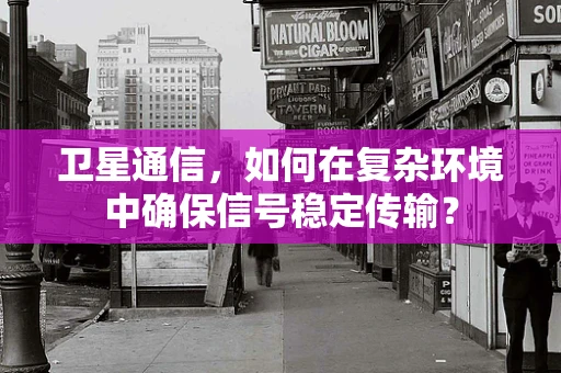 卫星通信，如何在复杂环境中确保信号稳定传输？