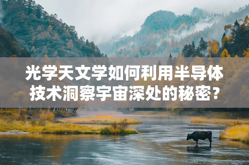 光学天文学如何利用半导体技术洞察宇宙深处的秘密？