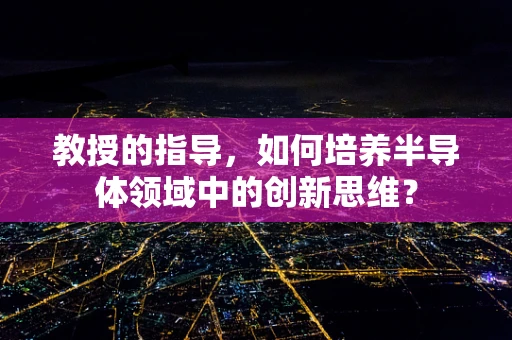 教授的指导，如何培养半导体领域中的创新思维？