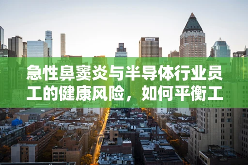 急性鼻窦炎与半导体行业员工的健康风险，如何平衡工作与健康？